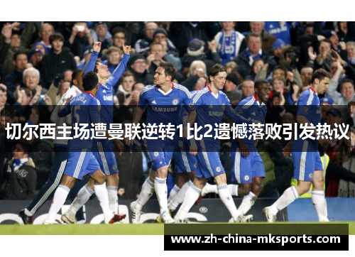 切尔西主场遭曼联逆转1比2遗憾落败引发热议