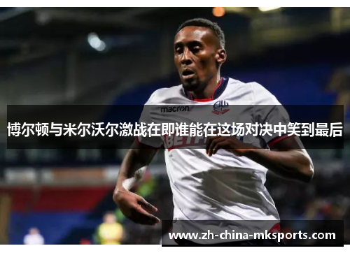 博尔顿与米尔沃尔激战在即谁能在这场对决中笑到最后