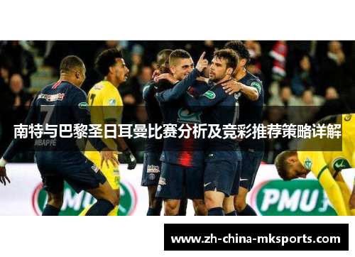 南特与巴黎圣日耳曼比赛分析及竞彩推荐策略详解