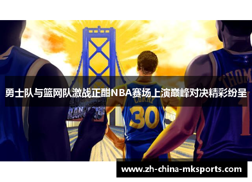 勇士队与篮网队激战正酣NBA赛场上演巅峰对决精彩纷呈