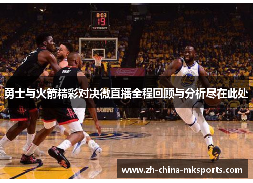 勇士与火箭精彩对决微直播全程回顾与分析尽在此处