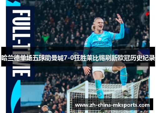 哈兰德单场五球助曼城7-0狂胜莱比锡刷新欧冠历史纪录