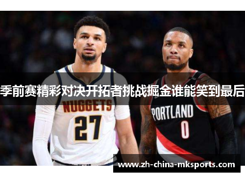 季前赛精彩对决开拓者挑战掘金谁能笑到最后
