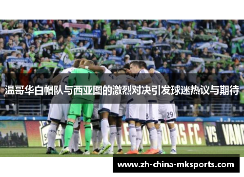 温哥华白帽队与西亚图的激烈对决引发球迷热议与期待