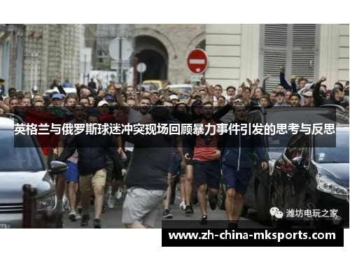 英格兰与俄罗斯球迷冲突现场回顾暴力事件引发的思考与反思