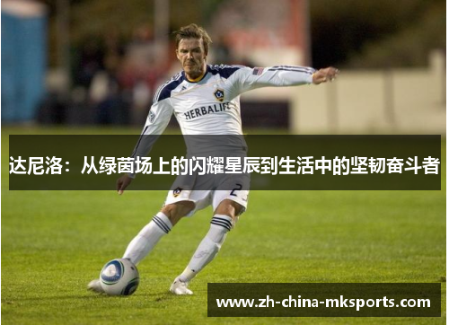 达尼洛：从绿茵场上的闪耀星辰到生活中的坚韧奋斗者