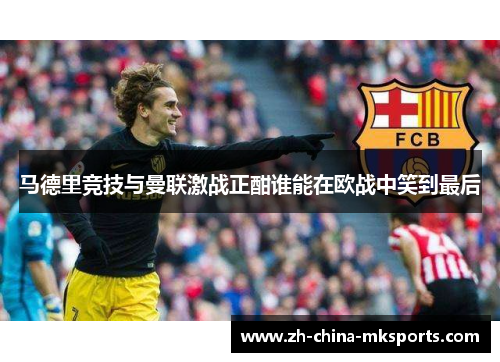 马德里竞技与曼联激战正酣谁能在欧战中笑到最后